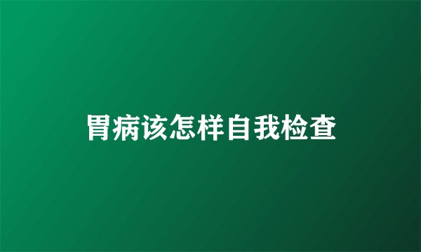 胃病该怎样自我检查