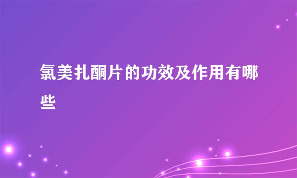 氯美扎酮片的功效及作用有哪些