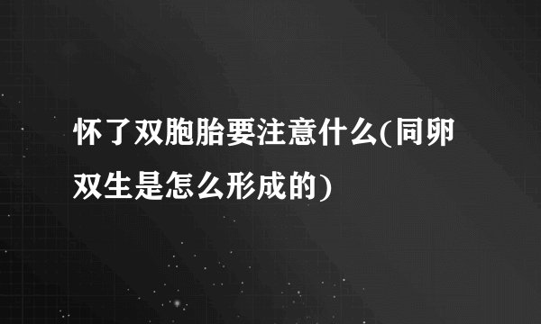 怀了双胞胎要注意什么(同卵双生是怎么形成的)