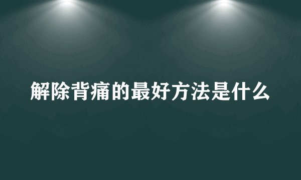 解除背痛的最好方法是什么
