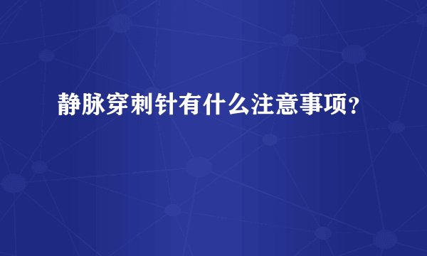 静脉穿刺针有什么注意事项？
