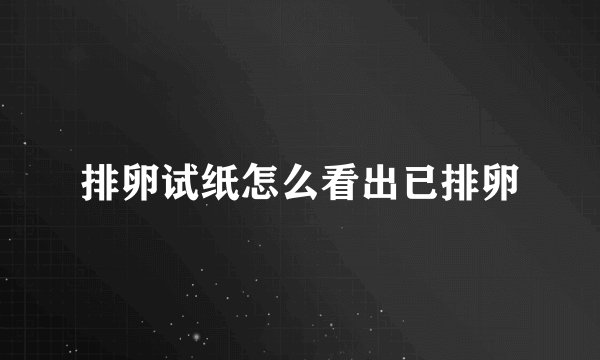排卵试纸怎么看出已排卵