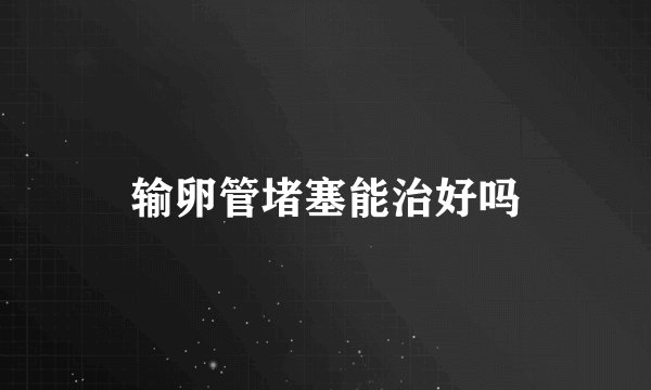 输卵管堵塞能治好吗