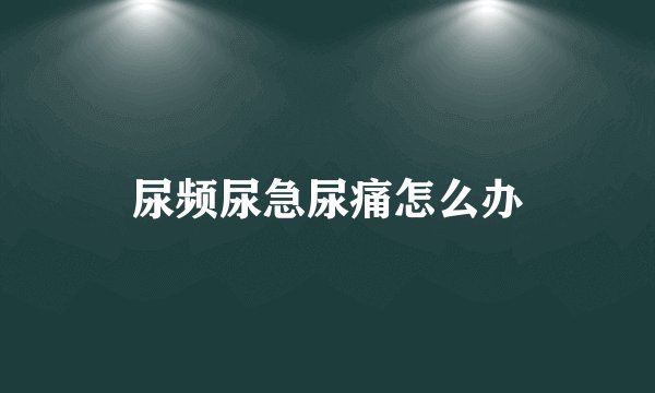 尿频尿急尿痛怎么办