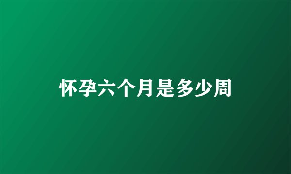 怀孕六个月是多少周