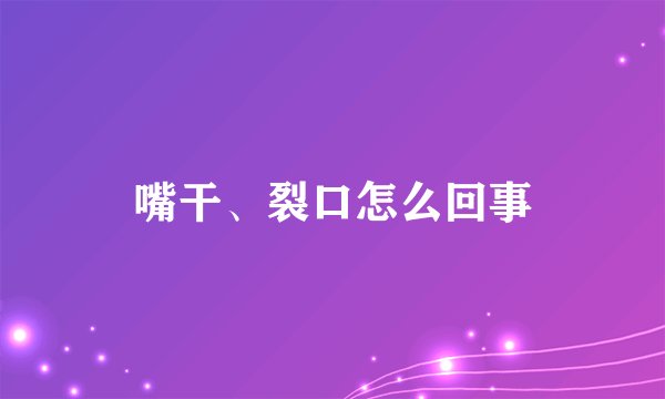 嘴干、裂口怎么回事