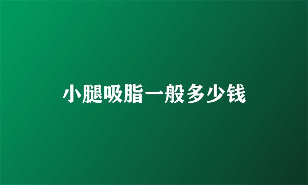 小腿吸脂一般多少钱