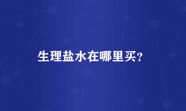 生理盐水在哪里买?