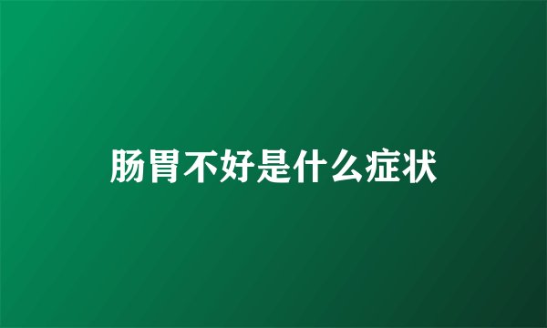 肠胃不好是什么症状