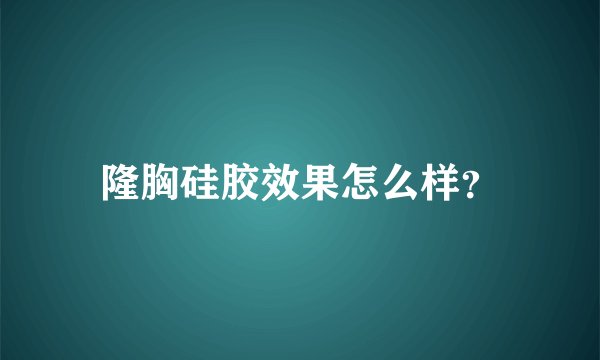 隆胸硅胶效果怎么样？
