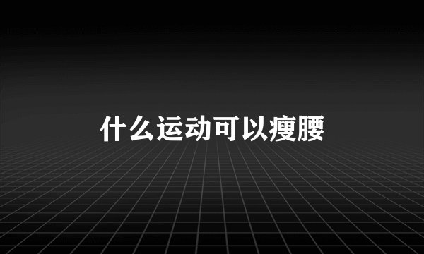 什么运动可以瘦腰