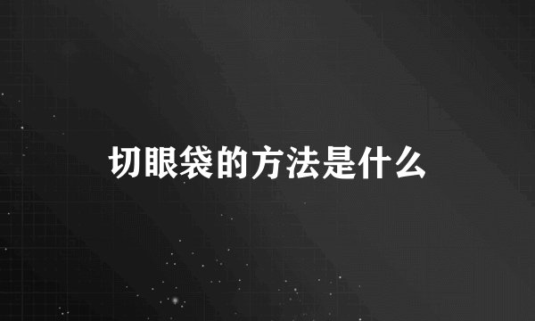 切眼袋的方法是什么