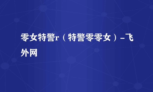 零女特警r（特警零零女）-飞外网