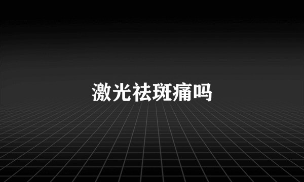 激光祛斑痛吗