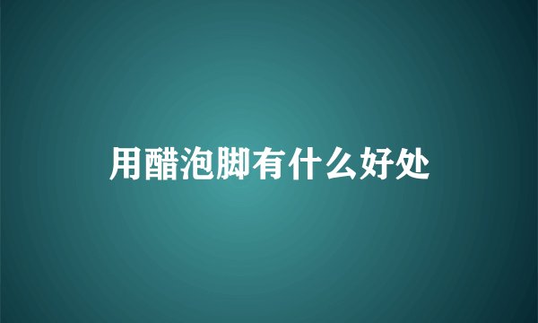 用醋泡脚有什么好处