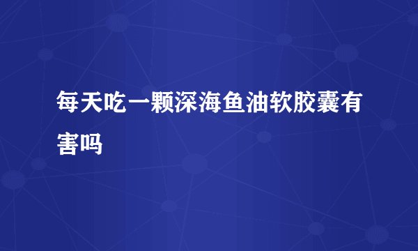 每天吃一颗深海鱼油软胶囊有害吗
