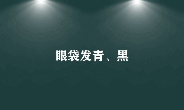 眼袋发青、黑