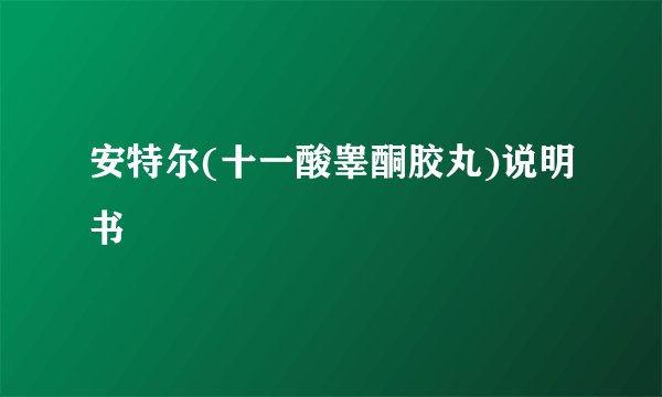 安特尔(十一酸睾酮胶丸)说明书