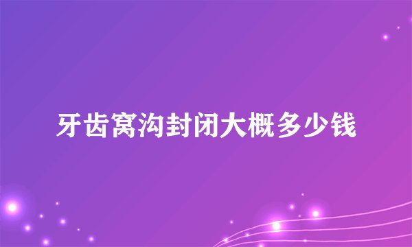 牙齿窝沟封闭大概多少钱