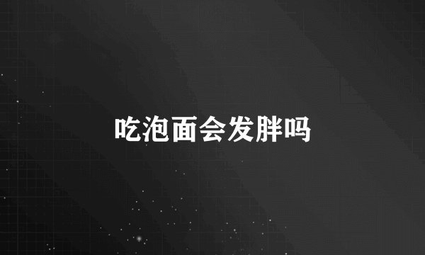 吃泡面会发胖吗