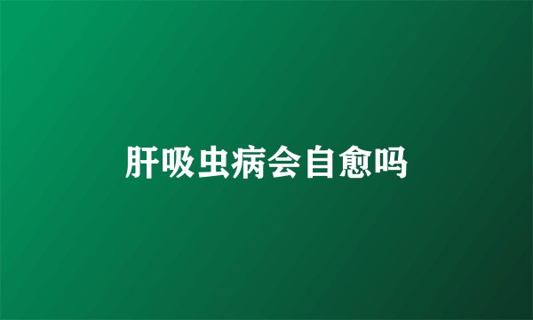 肝吸虫病会自愈吗