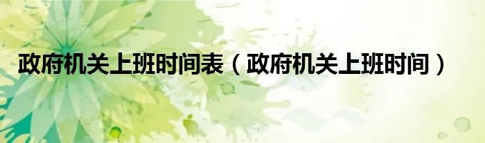 政府机关上班时间表（政府机关上班时间）