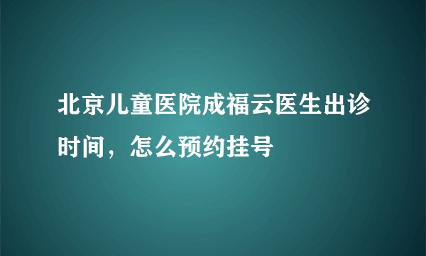 北京儿童医院成福云医生出诊时间，怎么预约挂号