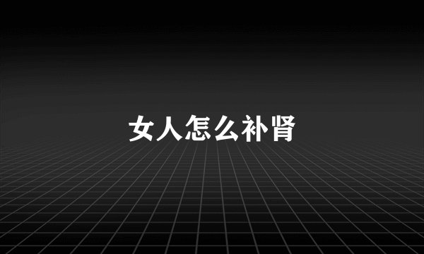 女人怎么补肾