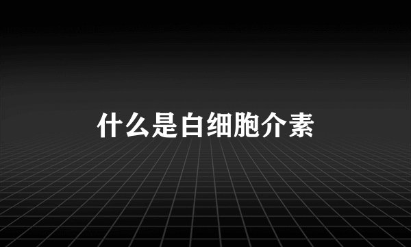 什么是白细胞介素