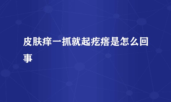 皮肤痒一抓就起疙瘩是怎么回事
