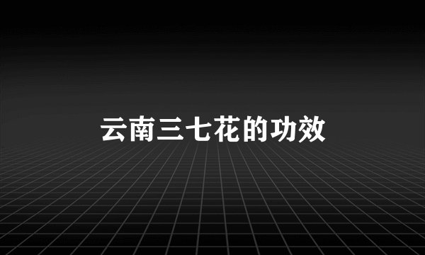云南三七花的功效