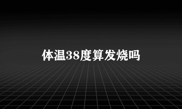 体温38度算发烧吗