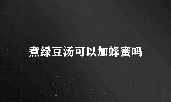 煮绿豆汤可以加蜂蜜吗