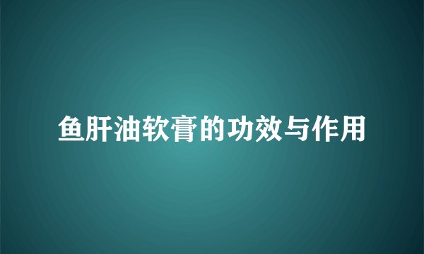 鱼肝油软膏的功效与作用