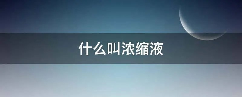 什么叫浓缩液
