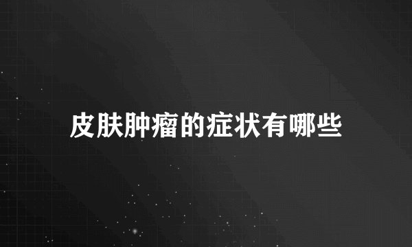 皮肤肿瘤的症状有哪些