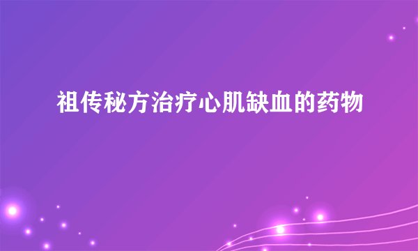 祖传秘方治疗心肌缺血的药物