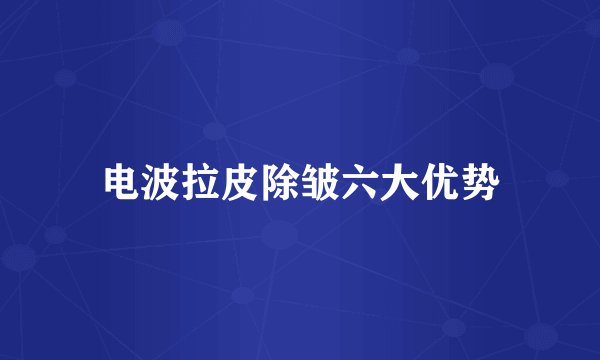 电波拉皮除皱六大优势