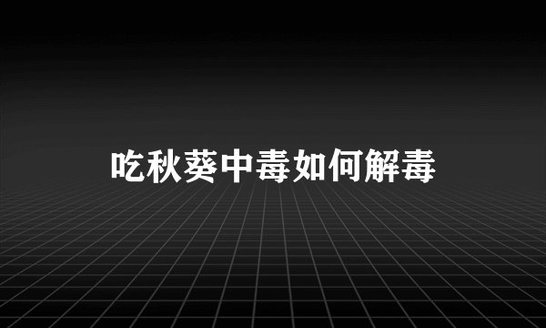 吃秋葵中毒如何解毒