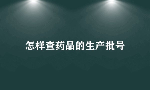 怎样查药品的生产批号