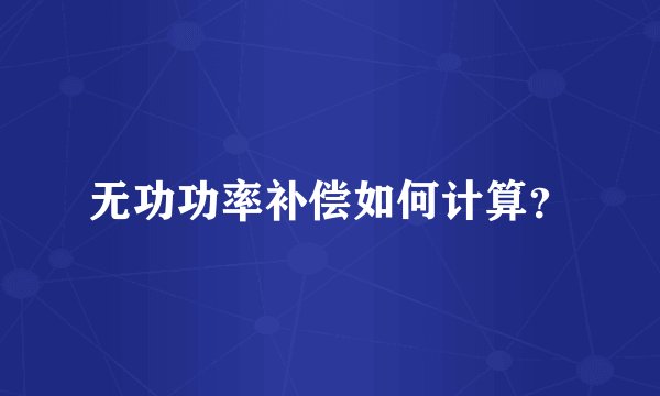 无功功率补偿如何计算？
