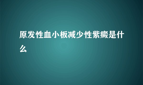 原发性血小板减少性紫癜是什么