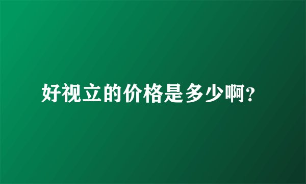 好视立的价格是多少啊？