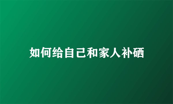 如何给自己和家人补硒