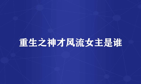 重生之神才风流女主是谁