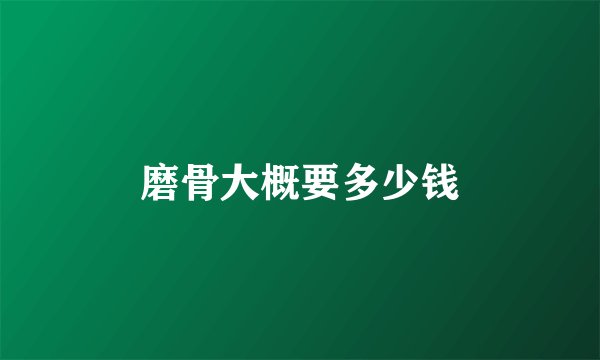 磨骨大概要多少钱