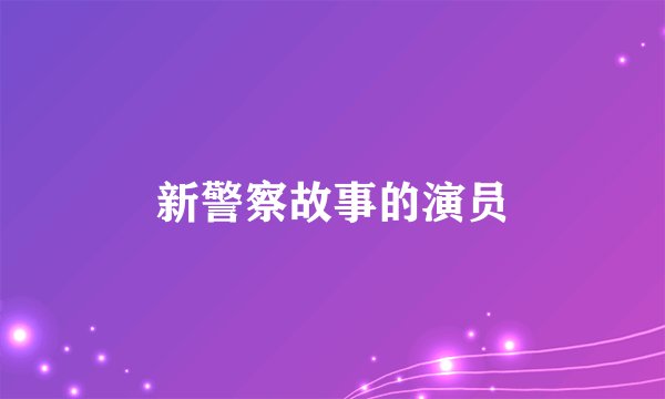 新警察故事的演员