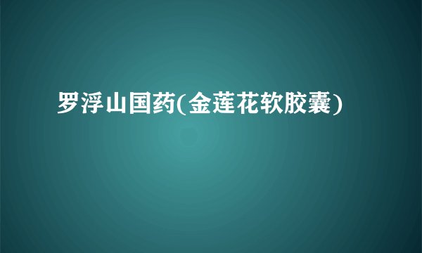 罗浮山国药(金莲花软胶囊)