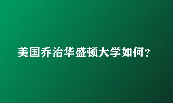 美国乔治华盛顿大学如何?