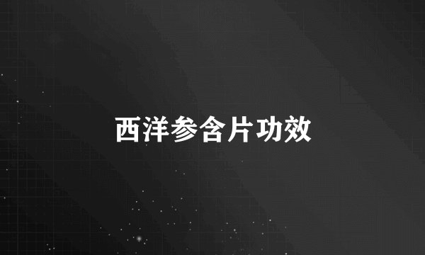 西洋参含片功效